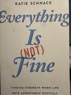 Everything Is (Not) Fine: Finding Strength When Life Gets Annoyingly Difficult by Katie Schnack