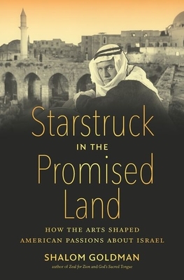 Starstruck in the Promised Land: How the Arts Shaped American Passions about Israel by Shalom Goldman