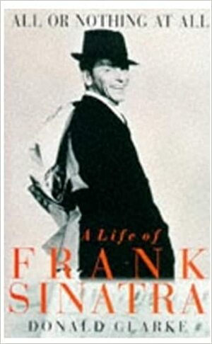 All Or Nothing At All: A Life Of Frank Sinatra by Donald Clarke