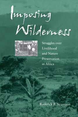 Imposing Wilderness, Volume 4: Struggles Over Livelihood and Nature Preservation in Africa by Roderick P. Neumann