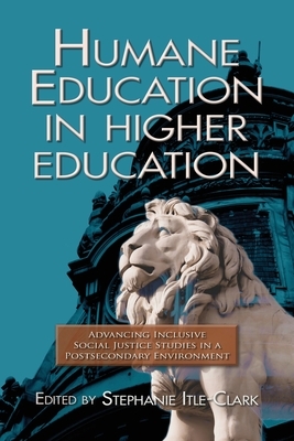 Humane Education in Higher Education: Advancing Inclusive Social Justice Studies in a Postsecondary Environment by Stephanie Itle-Clark