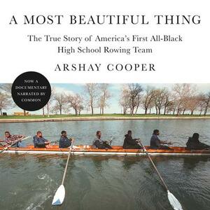 A Most Beautiful Thing: The True Story of America's First All-Black High School Rowing Team by Arshay Cooper