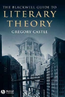 The Blackwell Guide to Literary Theory by Gregory Castle