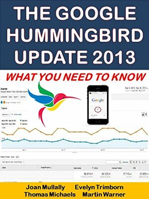 The Google Hummingbird Update 2013: What You Need To Know by Joan Mullally, Evelyn Trimborn, Martin Warner, Thomas Michaels