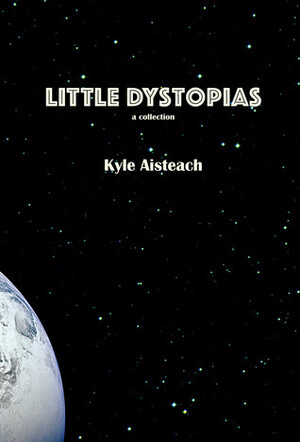 Little Dystopias by Kyle Aisteach