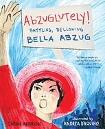 Abzuglutely!: Battling, Bellowing Bella Abzug by Sarah Aronson