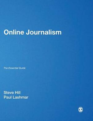 Online Journalism: The Essential Guide by Steve Hill, Paul Lashmar