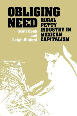 Obliging Need: Rural Petty Industry in Mexican Capitalism by Leigh Binford, Scott Cook