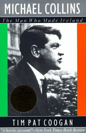 Michael Collins: The Man Who Made Ireland by Tim Pat Coogan