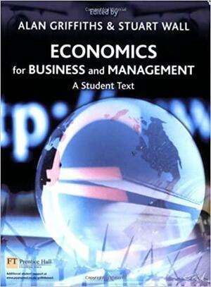 Economics For Business & Management: A Student Text by Alan Griffiths, Stuart Wall