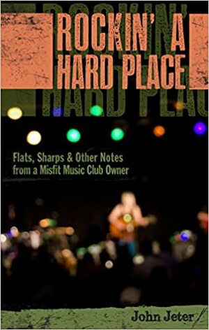 ROCKIN' A HARD PLACE: Flats, Sharps & Other Notes From A Misfit Music Club Owner by John Jeter