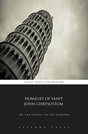 Homilies of Saint John Chrysostom: On The Epistle to the Hebrews (Illustrated) by John Chrysostom
