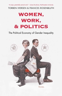 Women, Work, and Politics: The Political Economy of Gender Inequality by Torben Iversen, Frances McCall Rosenbluth