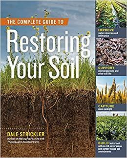 The Complete Guide to Restoring Your Soil: Best Practices for Farmers, Ranchers, and Gardeners by Dale Strickler