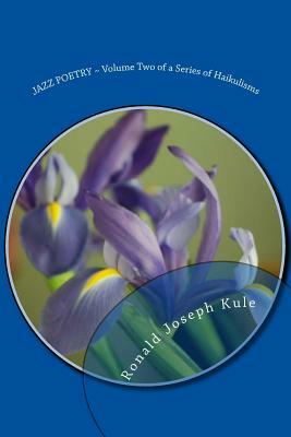 Jazz Poetry: Volume Two of a Series of Haikulisms by Ronald Joseph Kule