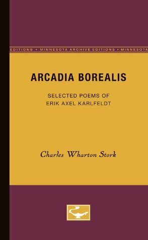 Arcadia Borealis: Selected Poems of Erik Axel Karlfeldt by Erik Axel Karlfeldt, Charles Wharton Stork