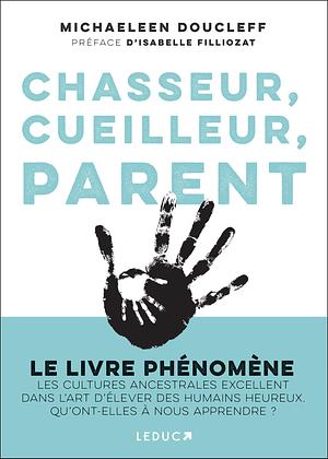 Chasseur, cueilleur, parent: LE LIVRE PHÉNOMÈNE Les cultures ancestrales excellent dans l'art d'élever des humains heureux. Qu'ont-elles à nous apprendre ? by Isabelle Filliozat, Michaeleen Doucleff, Michaeleen Doucleff