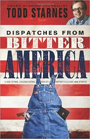 Dispatches from Bitter America: A Gun Toting, Chicken Eating Son of a Baptist's Culture War Stories by Todd Starnes