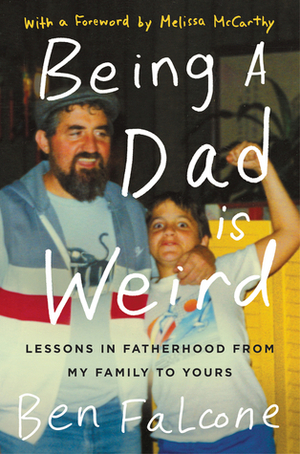 Being a Dad Is Weird: Lessons in Fatherhood from My Family to Yours by Ben Falcone, Melissa McCarthy