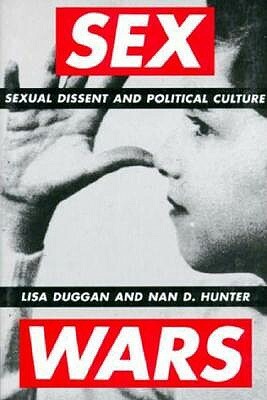 Sex Wars: Sexual Dissent and Political Culture by Lisa Duggan, Nan Hunter