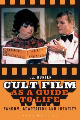 Cult Film as a Guide to Life: Fandom, Adaptation, and Identity by I. Q. Hunter