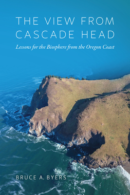 The View from Cascade Head: Lessons for the Biosphere from the Oregon Coast by Bruce Byers