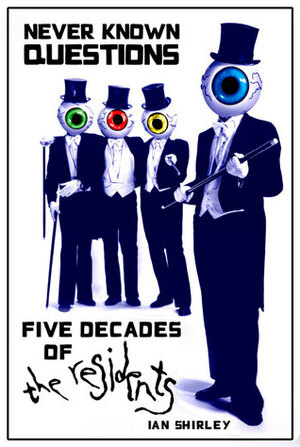 Never Known Questions: Five Decades of The Residents by Ian Shirley