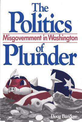 The Politics of Plunder: Misgovernment in Washington by Doug Bandow
