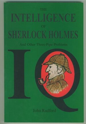 Intelligence Of Sherlock Holmes: And Other Three Pipe Problems by John Radford