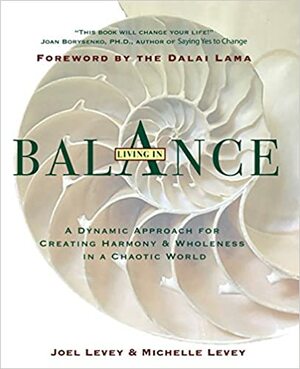 Living in Balance: A Dynamic Approach to Creating Harmony & Wholeness in a Chaotic World by Joel Levey, Michelle Levey