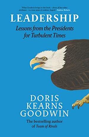 Leadership: Lessons from the Presidents Abraham Lincoln, Theodore Roosevelt, Franklin D. Roosevelt and Lyndon B. Johnson for Turbulent Times by Doris Kearns Goodwin