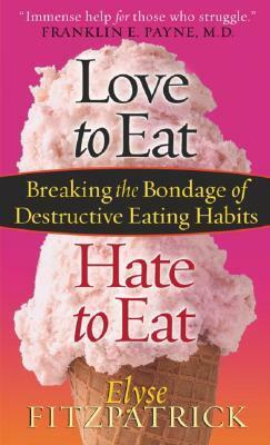 Love to Eat, Hate to Eat: Breaking the Bondage of Destructive Eating Habits by Elyse M. Fitzpatrick