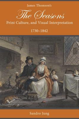 James Thomson's the Seasons, Print Culture, and Visual Interpretation, 1730-1842 by Sandro Jung
