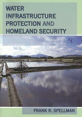 Water Infrastructure Protection and Homeland Security by Frank R. Spellman