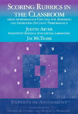 Scoring Rubrics in the Classroom: Using Performance Criteria for Assessing and Improving Student Performance by Judith A. Arter, Jay McTighe