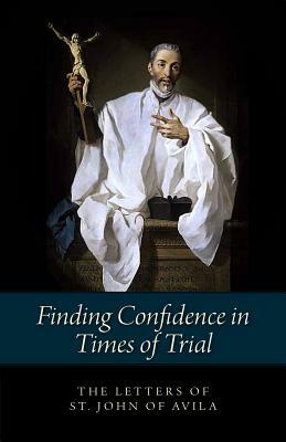 Finding Confidence in Times of Trial: Letters of St. John of Avila by Saint John of Avila