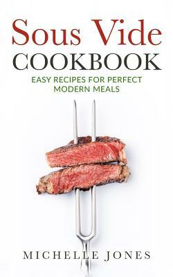 Sous Vide Cookbook: Easy Recipes For Modern Perfect Meals by Michelle Jones