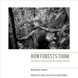 How Forests Think: Toward an Anthropology Beyond the Human by Eduardo Kohn