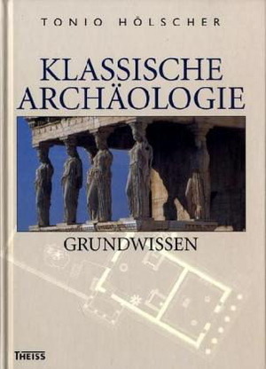 Klassische Archäologie: Grundwissen by Heide Freilinghaus, Susanne Muth, Wolf D. Niemeier, Tonio Hölscher, Barbara Borg, Daniel Graepler, Monika Trümper