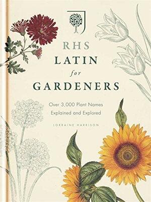 RHS Latin for Gardeners: Over 3000 Plant Names Explained and Explored by Lorraine Harrison