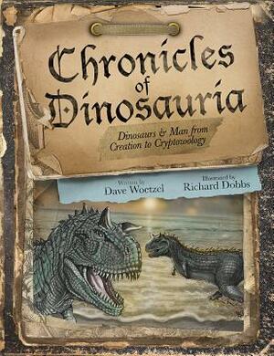 Chronicles of Dinosauria: Dinosaurs & Man from Creation to Cryptozoology by David Woetzel