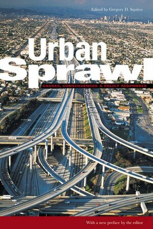 Urban Sprawl: Causes, Consequences, and Policy Responses by Gregory D. Squires