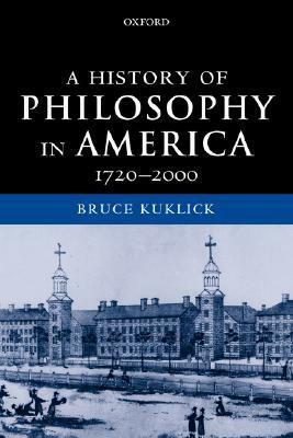 A History of Philosophy in America: 1720-2000 by Bruce Kuklick