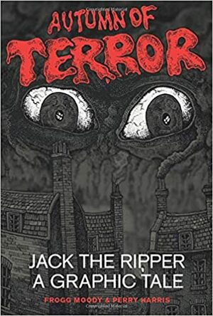 Autumn of Terror: Jack the Ripper - A Graphic Tale by Frogg Moody, Perry Harris