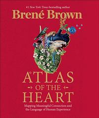 Atlas of the Heart: Mapping Meaningful Connection and the Language of Human Experience by Brené Brown