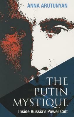 Putin Mystique Inside Russia's Power Cult by Anna Arutunyan