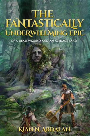 The Fantastically Underwhelming Epic: of a dead wizard and an average bard by Kian N. Ardalan