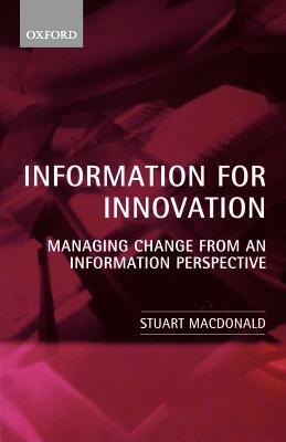 Information for Innovation: Managing Change from an Information Perspective by Stuart MacDonald