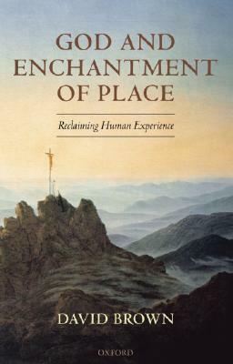 God and Enchantment of Place: Reclaiming Human Experience by David Brown