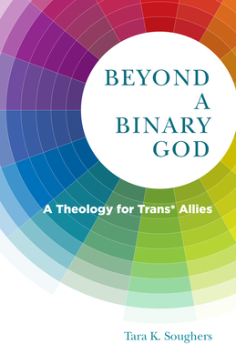 Beyond a Binary God: A Theology for Trans* Allies by Tara K. Soughers